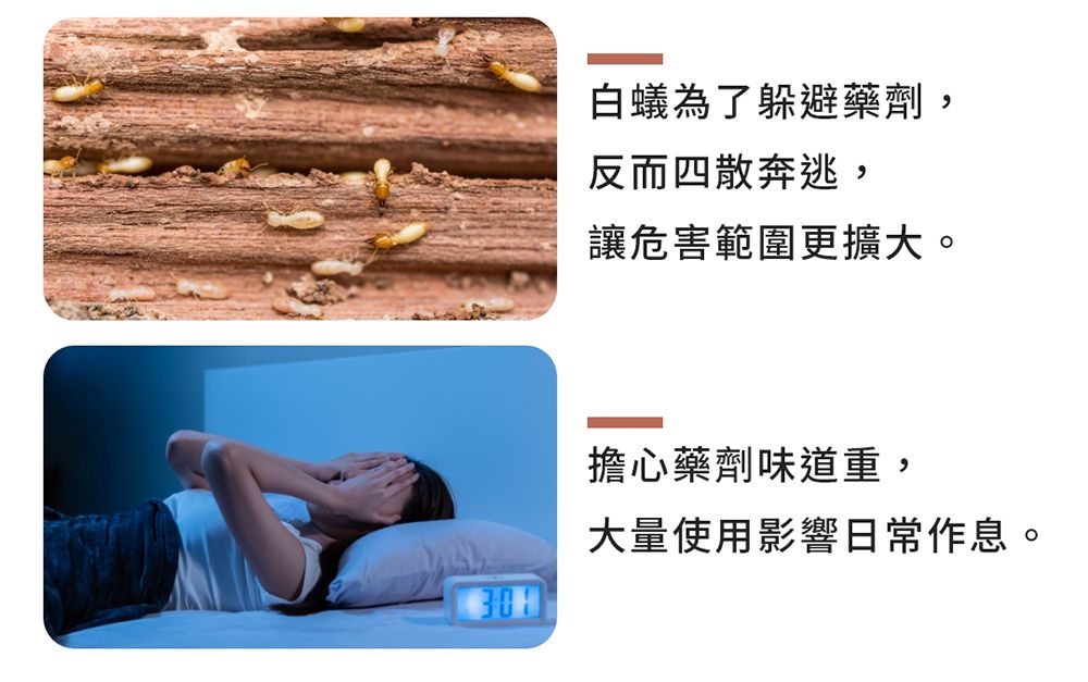白蟻為了躲避藥劑,反而四散奔逃,讓危害範圍更擴大。擔心藥劑味道重,大量使用影響日常作息。