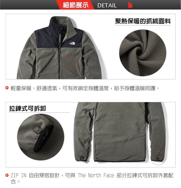細節展示DETAIL聚熱保暖的抓絨面料 輕量保暖、舒適透氣,可有效鎖定身體溫度,給予身體溫暖呵護。拉鍊式可拆卸 ZIP IN 自由穿搭設計,可與 The North Face 部分拉鍊式可拆卸外套配合。